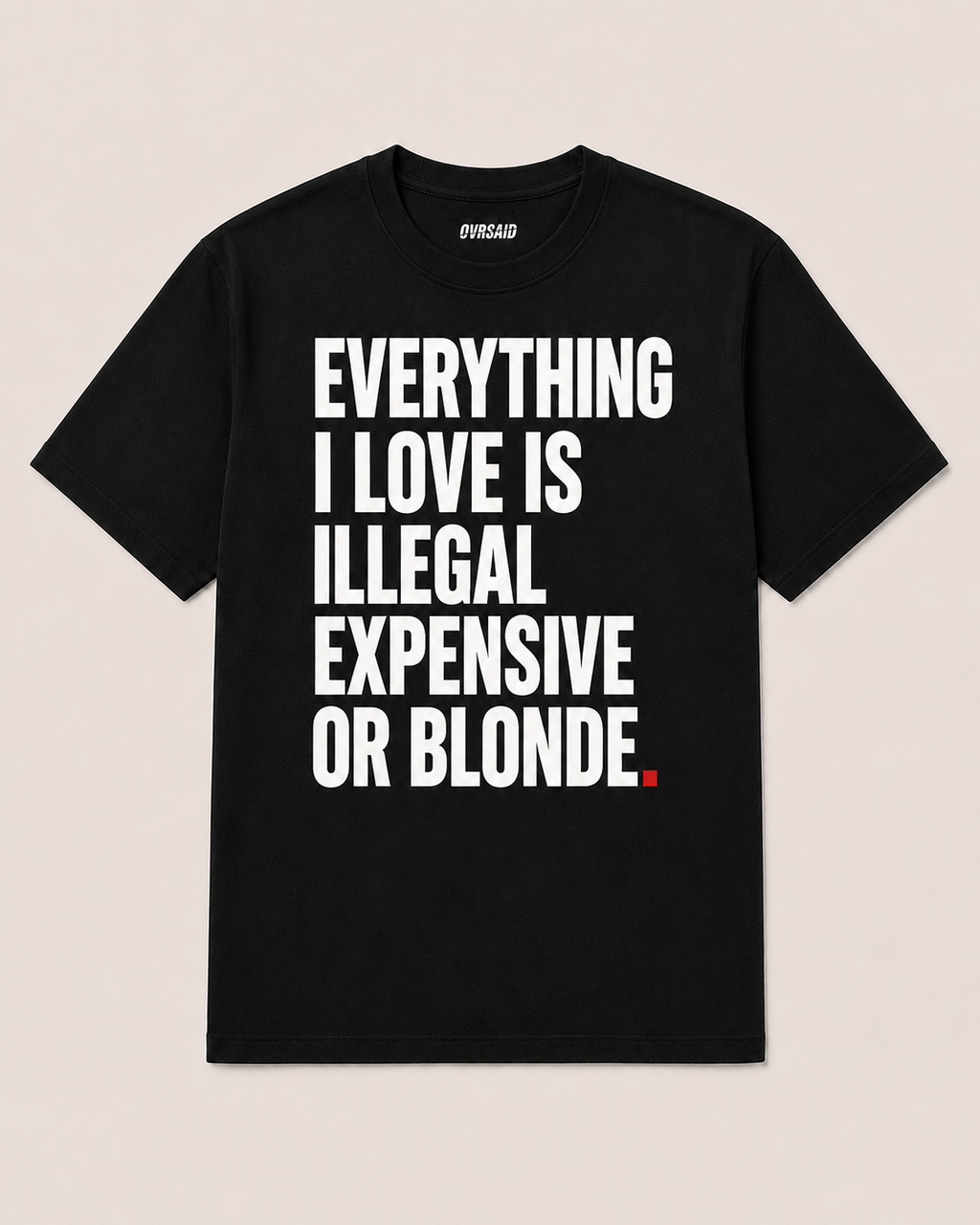 OVRSAID EVERYTHING I LOVE IS ILLEGAL EXPENSIVE OR BLONDE black statement tee, front view