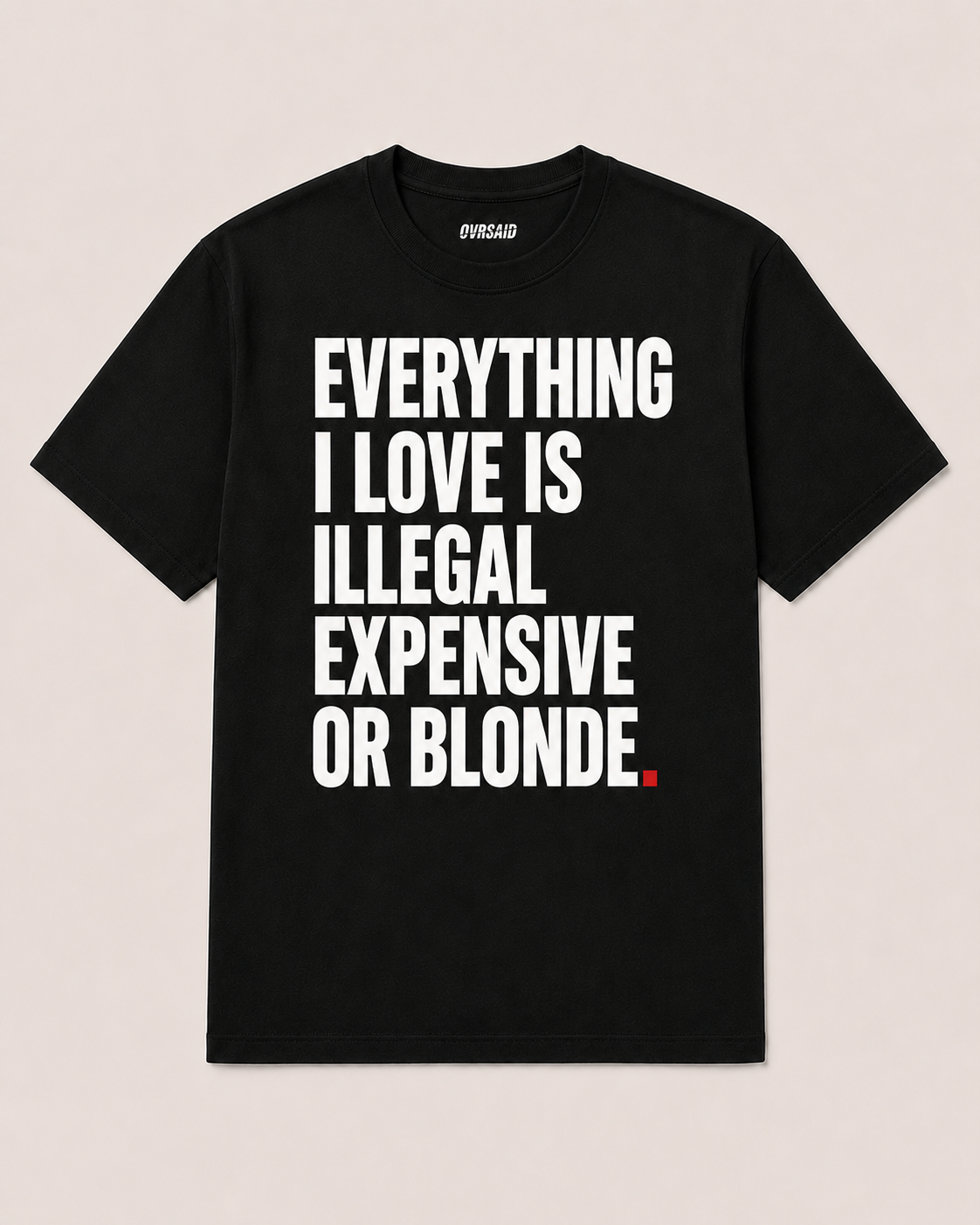 OVRSAID EVERYTHING I LOVE IS ILLEGAL EXPENSIVE OR BLONDE black statement tee, front view